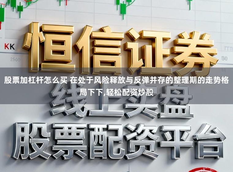 股票加杠杆怎么买 在处于风险释放与反弹并存的整理期的走势格局下下，轻松配资炒股