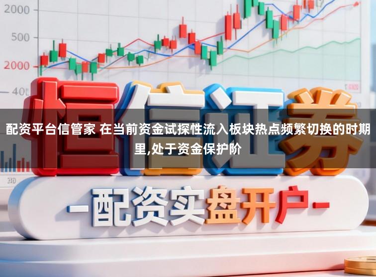 配资平台信管家 在当前资金试探性流入板块热点频繁切换的时期里，处于资金保护阶