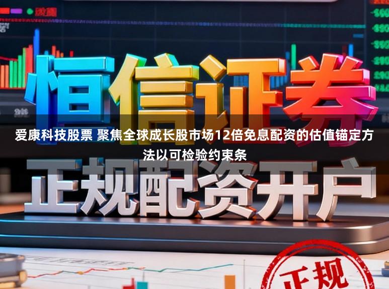 爱康科技股票 聚焦全球成长股市场12倍免息配资的估值锚定方法以可检验约束条