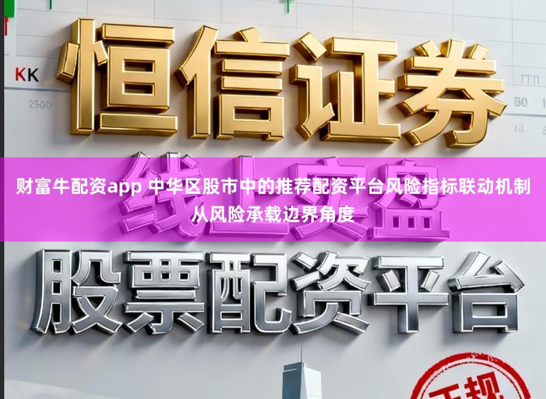 财富牛配资app 中华区股市中的推荐配资平台风险指标联动机制从风险承载边界角度