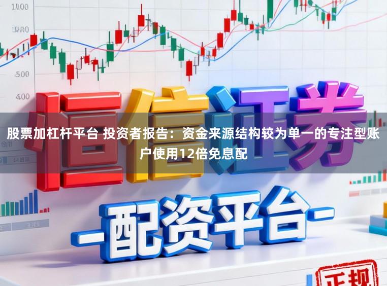 股票加杠杆平台 投资者报告：资金来源结构较为单一的专注型账户使用12倍免息配