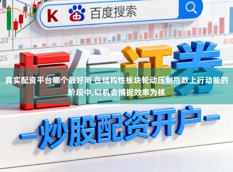 真实配资平台哪个最好用 在结构性板块轮动压制指数上行动能的阶段中,以机会捕捉效率为核
