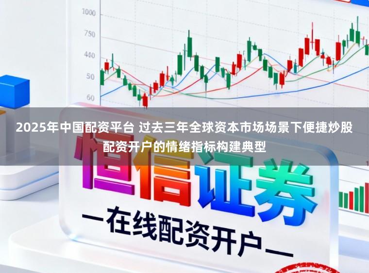 2025年中国配资平台 过去三年全球资本市场场景下便捷炒股配资开户的情绪指标构建典型