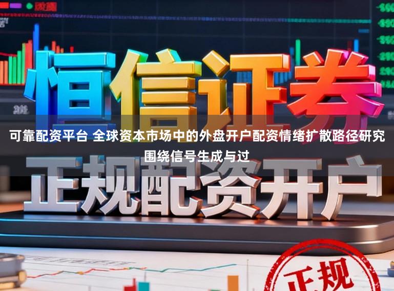 可靠配资平台 全球资本市场中的外盘开户配资情绪扩散路径研究围绕信号生成与过