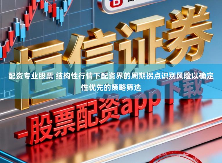 配资专业股票 结构性行情下配资界的周期拐点识别风险以确定性优先的策略筛选