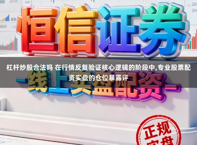杠杆炒股合法吗 在行情反复验证核心逻辑的阶段中，专业股票配资实盘的仓位暴露评