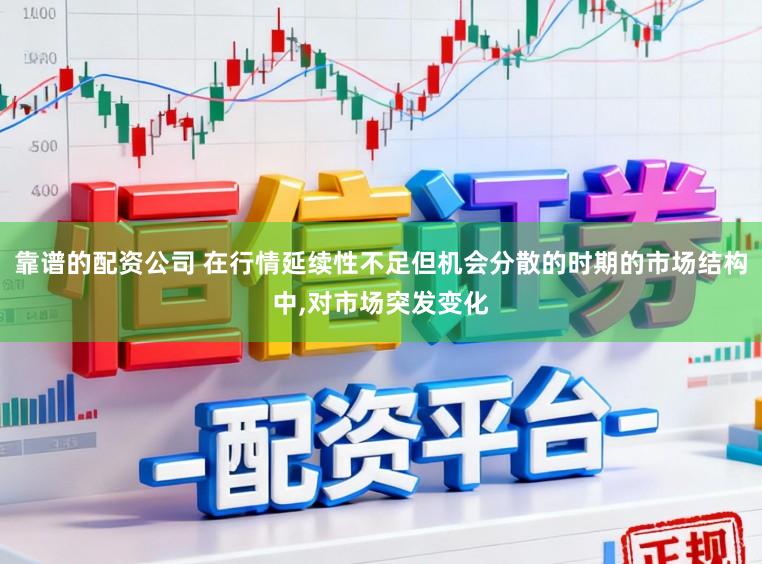 靠谱的配资公司 在行情延续性不足但机会分散的时期的市场结构中,对市场突发变化