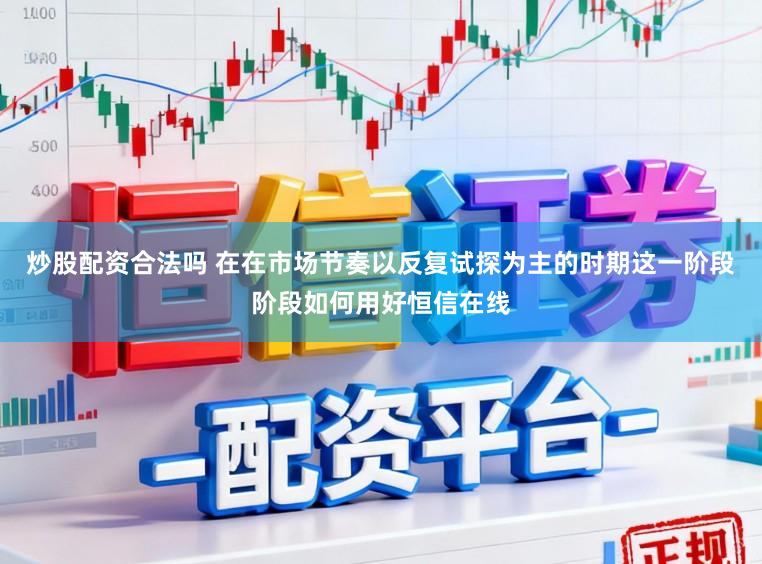 炒股配资合法吗 在在市场节奏以反复试探为主的时期这一阶段阶段如何用好恒信在线