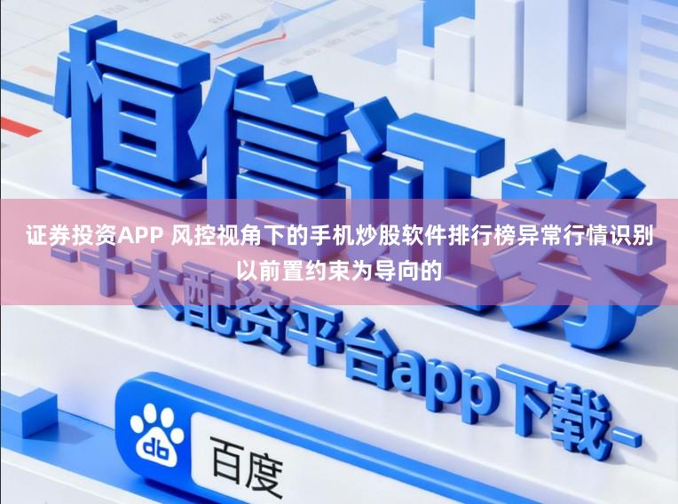 证券投资APP 风控视角下的手机炒股软件排行榜异常行情识别以前置约束为导向的