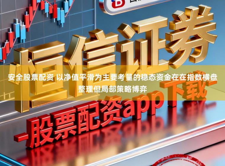 安全股票配资 以净值平滑为主要考量的稳态资金在在指数横盘整理但局部策略博弈