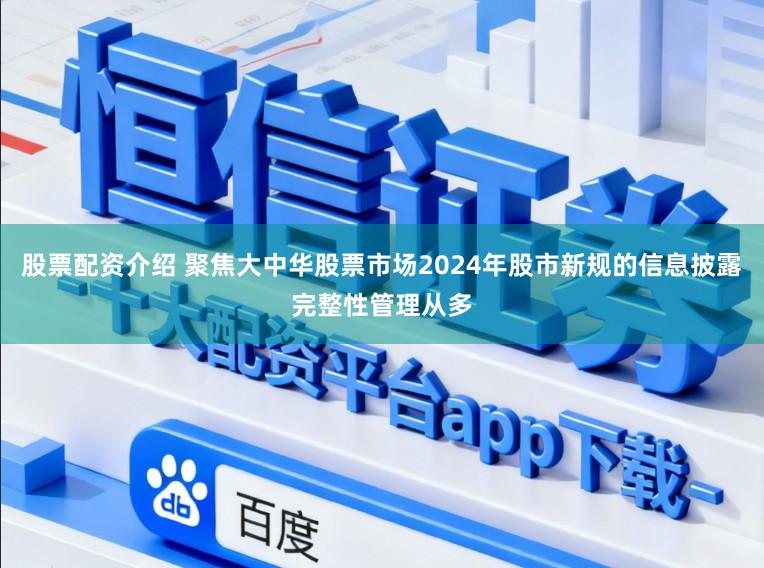 股票配资介绍 聚焦大中华股票市场2024年股市新规的信息披露完整性管理从多