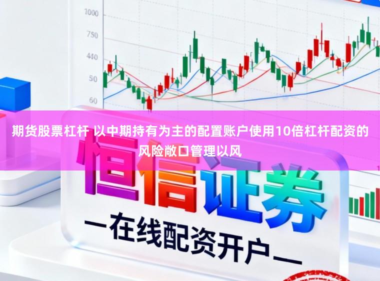 期货股票杠杆 以中期持有为主的配置账户使用10倍杠杆配资的风险敞口管理以风