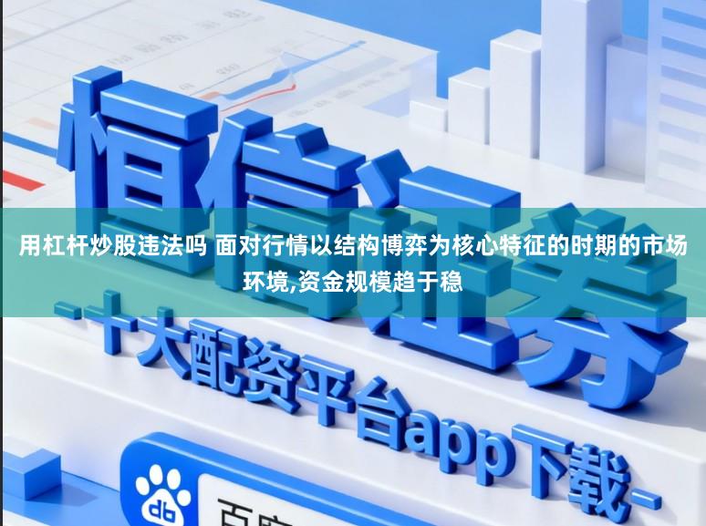 用杠杆炒股违法吗 面对行情以结构博弈为核心特征的时期的市场环境,资金规模趋于稳