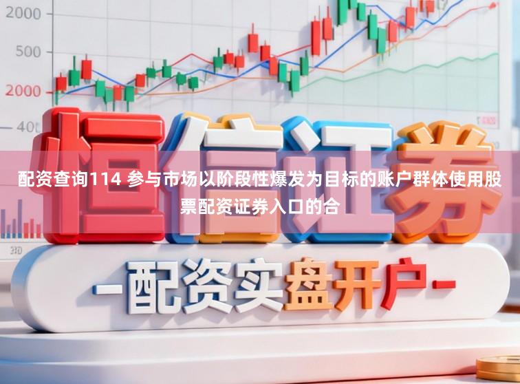 配资查询114 参与市场以阶段性爆发为目标的账户群体使用股票配资证券入口的合