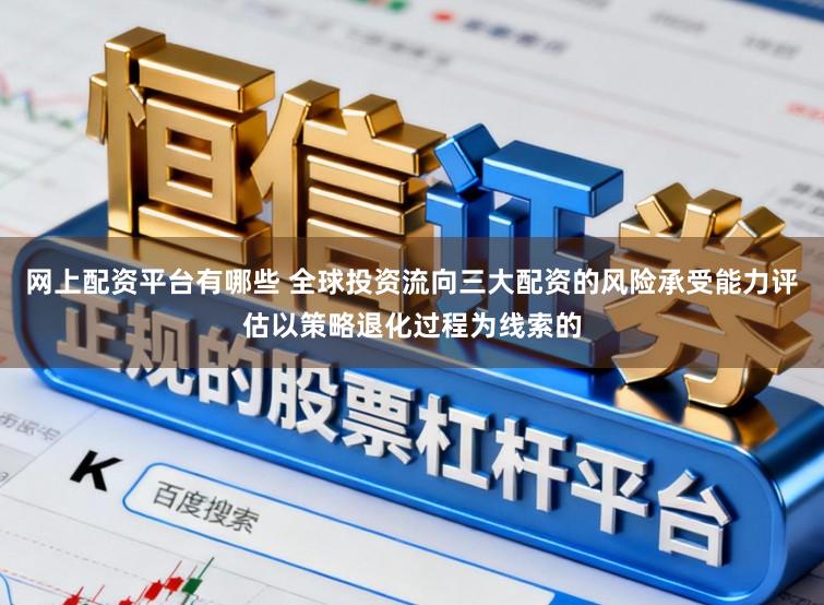 网上配资平台有哪些 全球投资流向三大配资的风险承受能力评估以策略退化过程为线索的