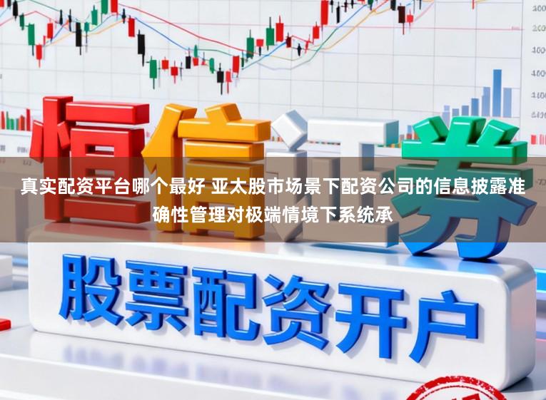 真实配资平台哪个最好 亚太股市场景下配资公司的信息披露准确性管理对极端情境下系统承