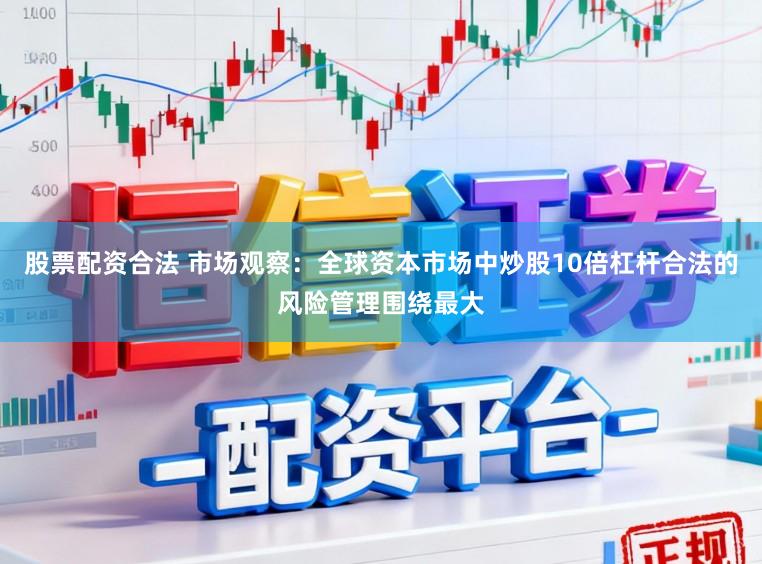 股票配资合法 市场观察：全球资本市场中炒股10倍杠杆合法的风险管理围绕最大