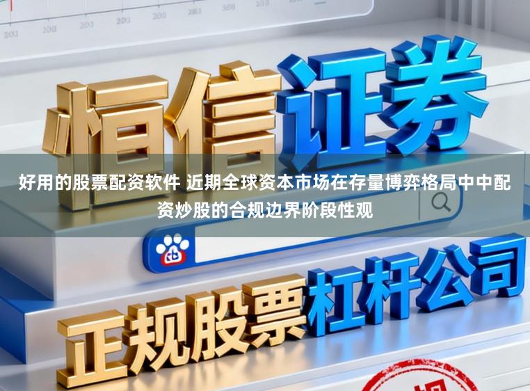 好用的股票配资软件 近期全球资本市场在存量博弈格局中中配资炒股的合规边界阶段性观