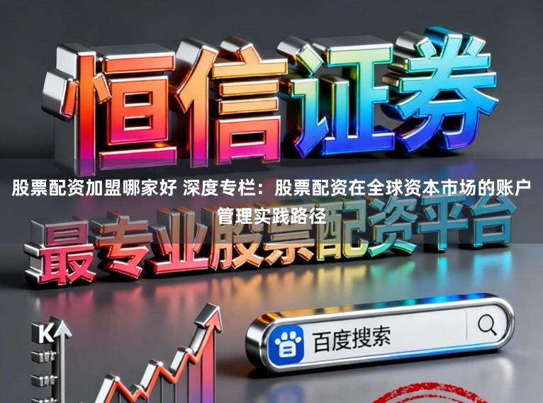 股票配资加盟哪家好 深度专栏：股票配资在全球资本市场的账户管理实践路径