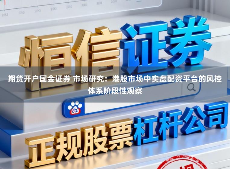 期货开户国金证券 市场研究：港股市场中实盘配资平台的风控体系阶段性观察