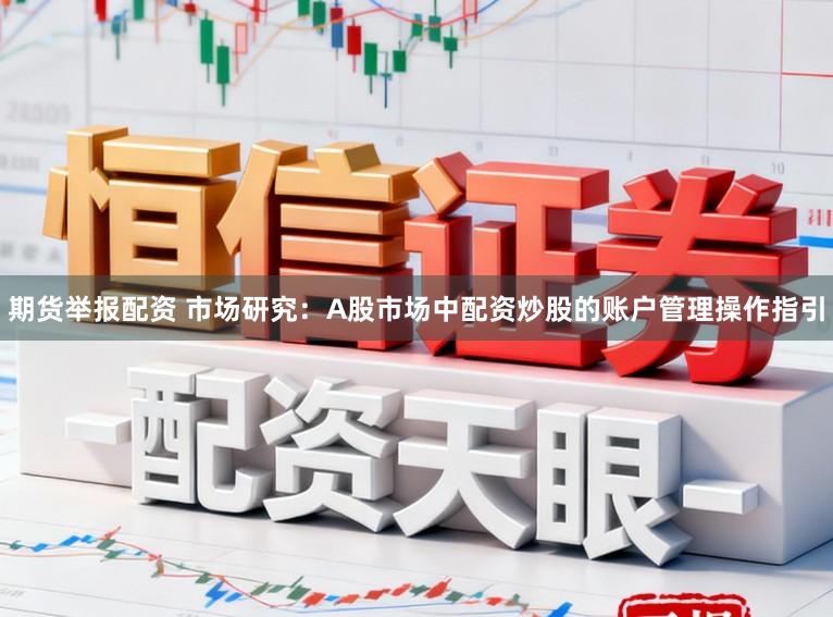期货举报配资 市场研究：A股市场中配资炒股的账户管理操作指引