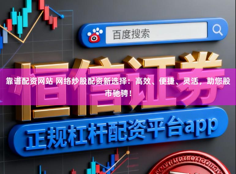 靠谱配资网站 网络炒股配资新选择：高效、便捷、灵活，助您股市驰骋！