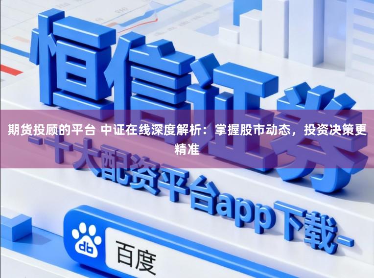 期货投顾的平台 中证在线深度解析：掌握股市动态，投资决策更精准