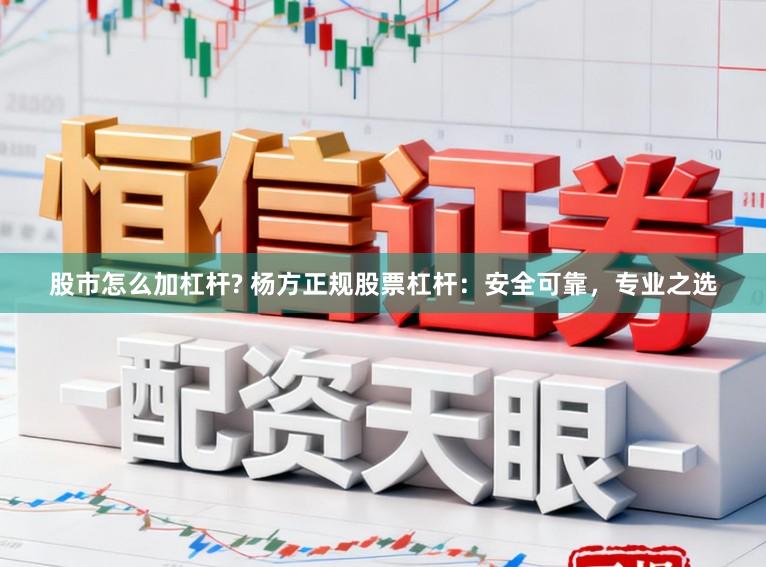 股市怎么加杠杆? 杨方正规股票杠杆：安全可靠，专业之选