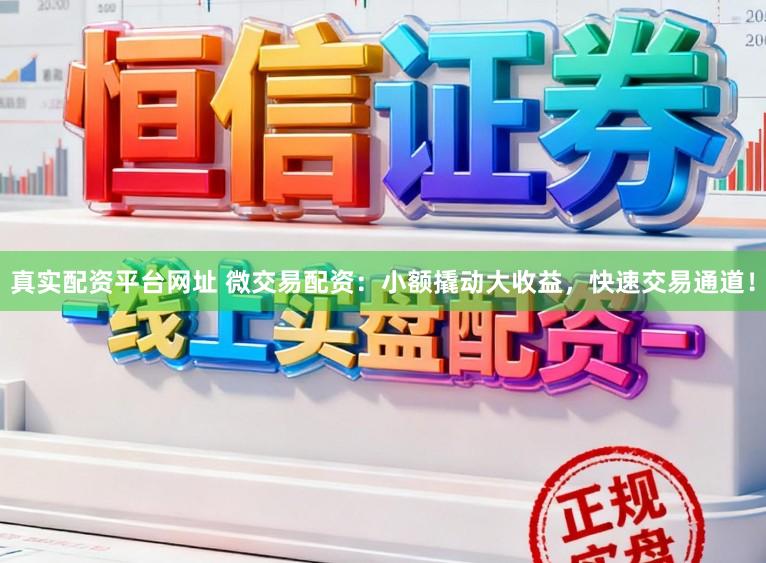 真实配资平台网址 微交易配资：小额撬动大收益，快速交易通道！