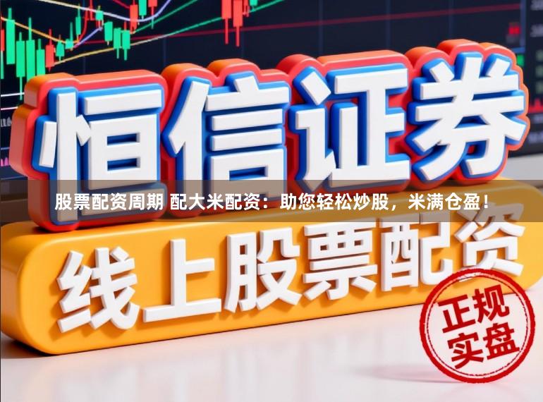 股票配资周期 配大米配资：助您轻松炒股，米满仓盈！