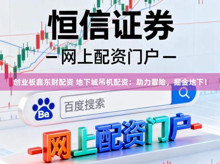 创业板鑫东财配资 地下城吊机配资：助力冒险，掘金地下！