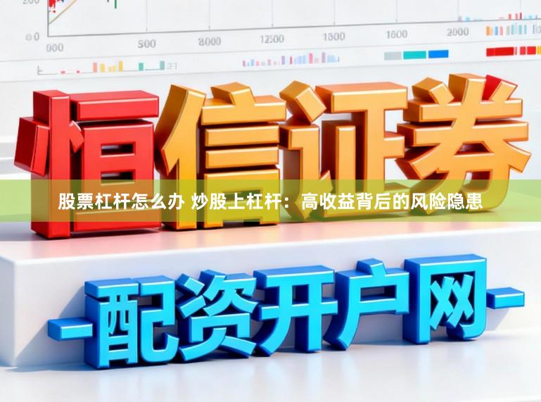 股票杠杆怎么办 炒股上杠杆：高收益背后的风险隐患