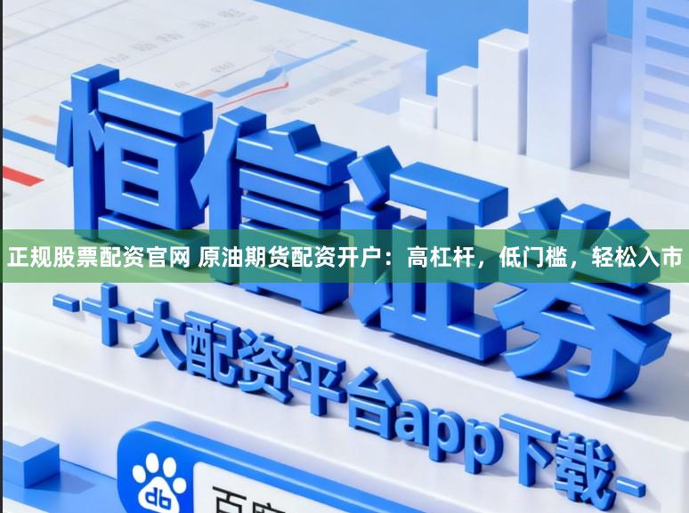 正规股票配资官网 原油期货配资开户：高杠杆，低门槛，轻松入市