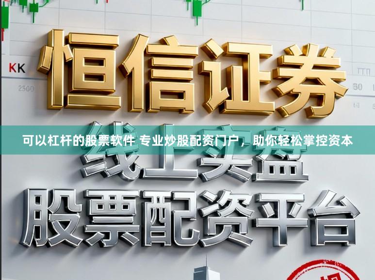 可以杠杆的股票软件 专业炒股配资门户，助你轻松掌控资本