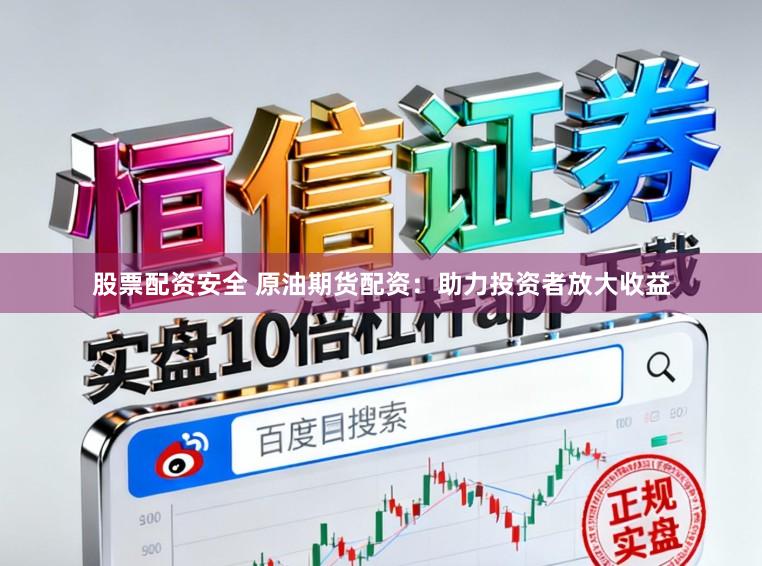 股票配资安全 原油期货配资：助力投资者放大收益