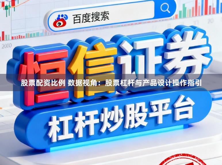 股票配资比例 数据视角：股票杠杆与产品设计操作指引