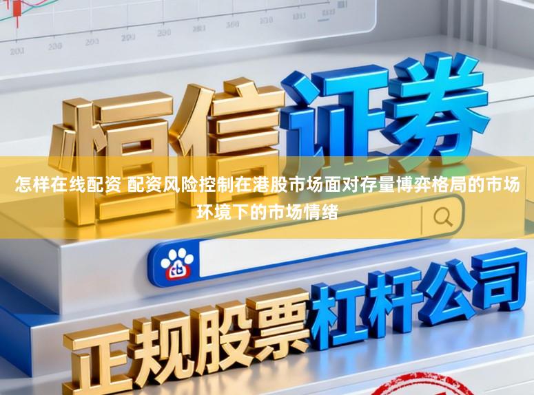 怎样在线配资 配资风险控制在港股市场面对存量博弈格局的市场环境下的市场情绪