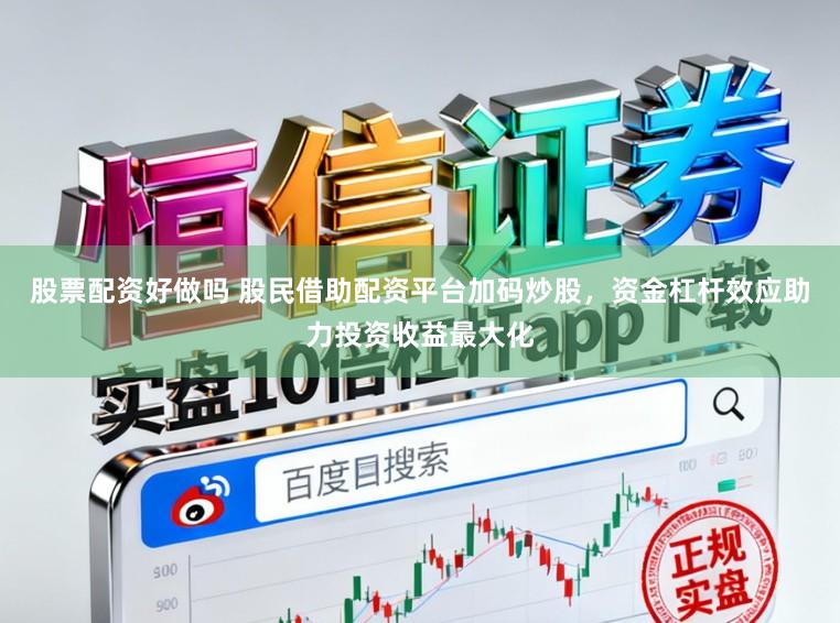 股票配资好做吗 股民借助配资平台加码炒股，资金杠杆效应助力投资收益最大化