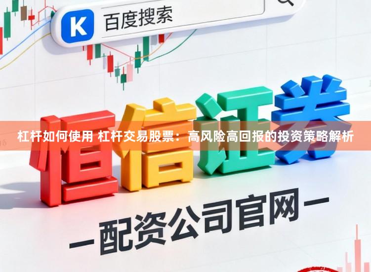 杠杆如何使用 杠杆交易股票：高风险高回报的投资策略解析