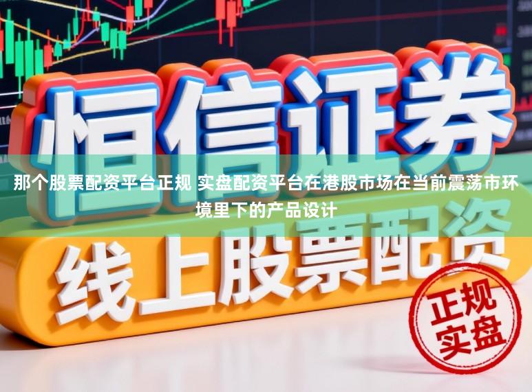 那个股票配资平台正规 实盘配资平台在港股市场在当前震荡市环境里下的产品设计