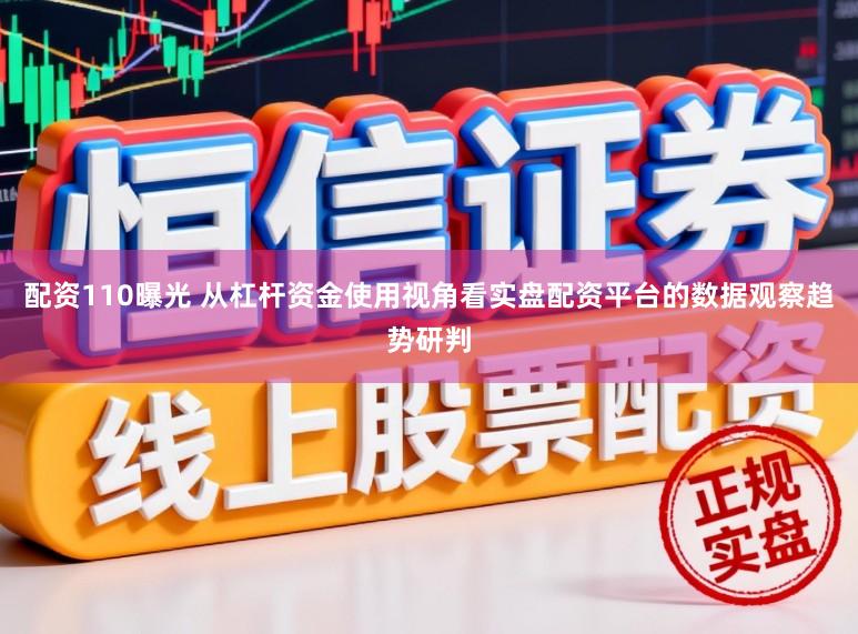 配资110曝光 从杠杆资金使用视角看实盘配资平台的数据观察趋势研判