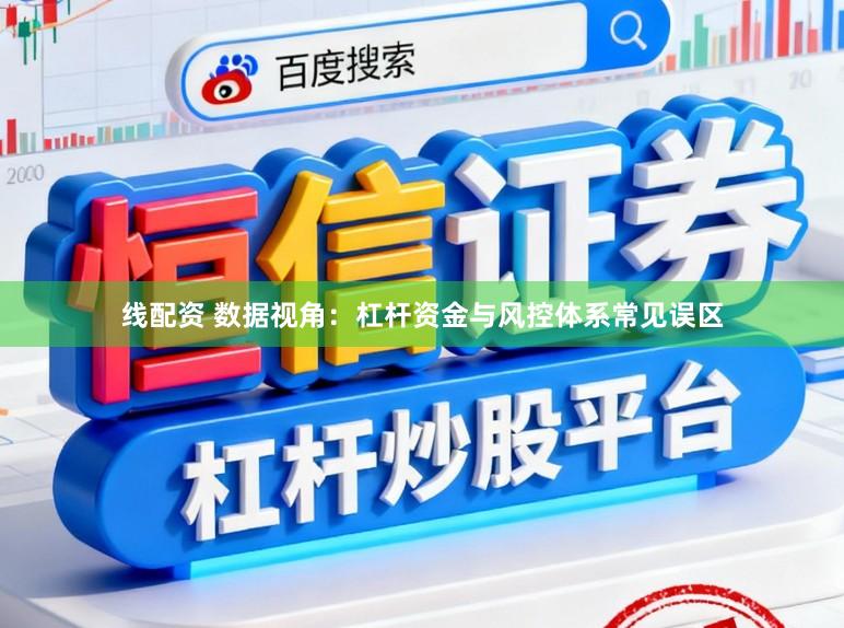 线配资 数据视角：杠杆资金与风控体系常见误区
