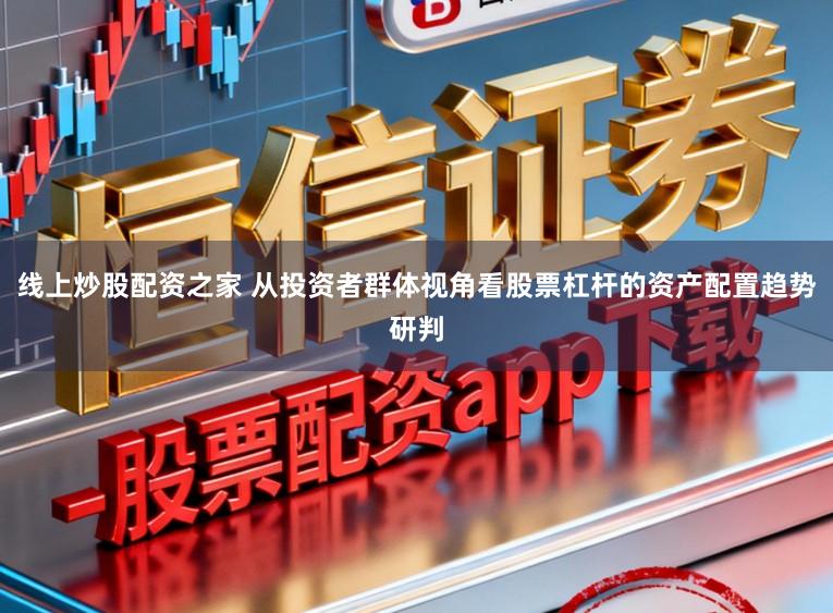 线上炒股配资之家 从投资者群体视角看股票杠杆的资产配置趋势研判