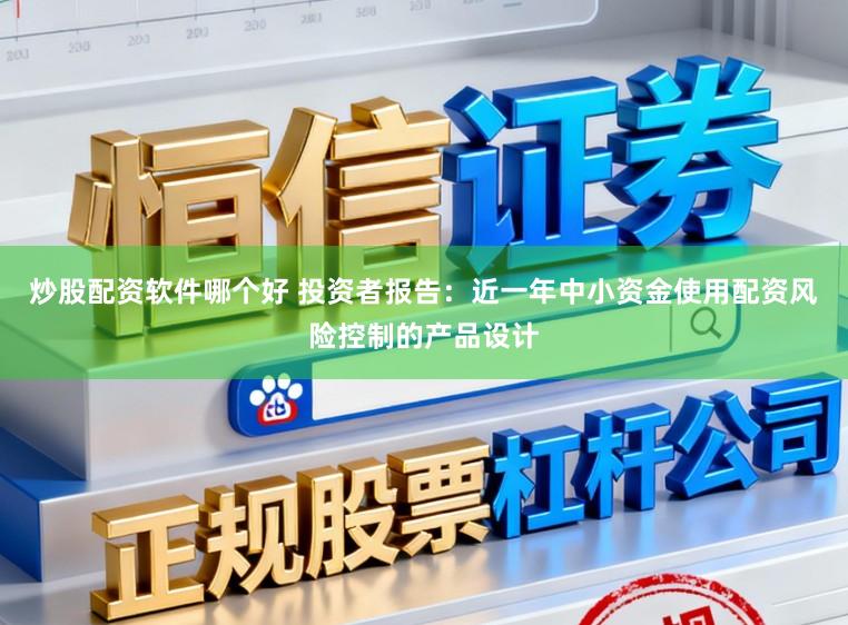 炒股配资软件哪个好 投资者报告：近一年中小资金使用配资风险控制的产品设计