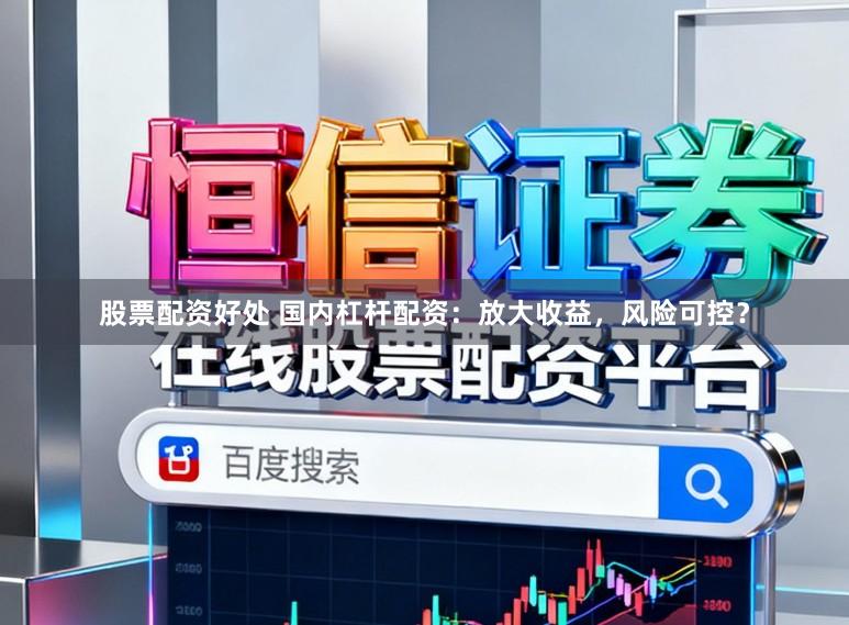 股票配资好处 国内杠杆配资：放大收益，风险可控？