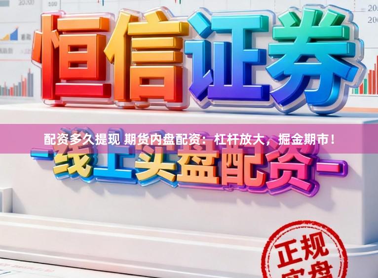 配资多久提现 期货内盘配资：杠杆放大，掘金期市！