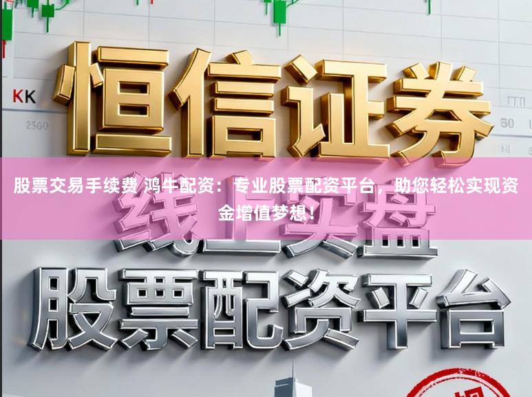 股票交易手续费 鸿牛配资：专业股票配资平台，助您轻松实现资金增值梦想！