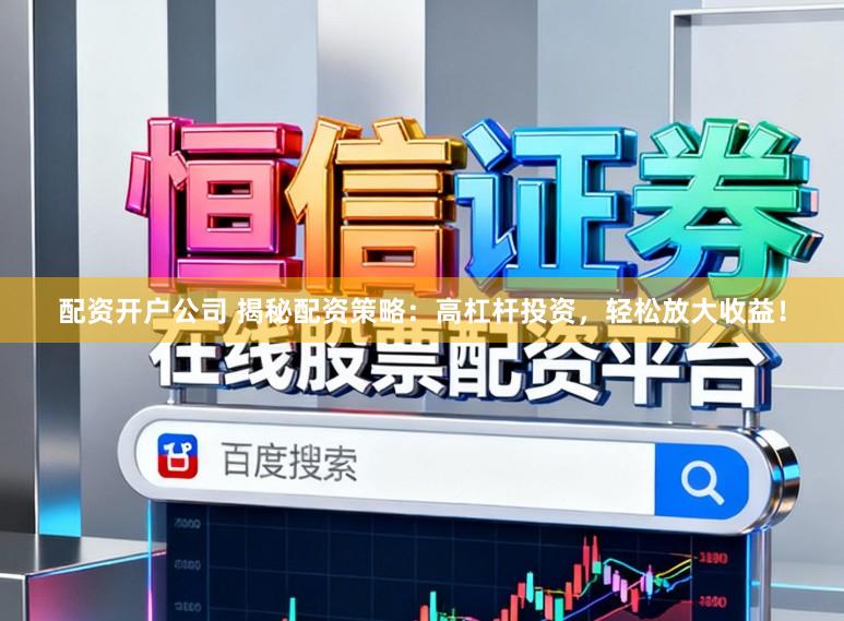 配资开户公司 揭秘配资策略：高杠杆投资，轻松放大收益！