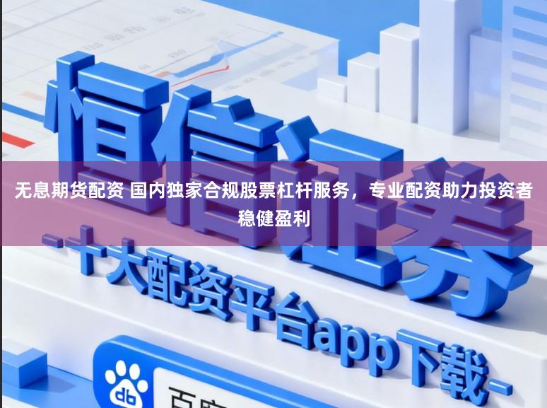 无息期货配资 国内独家合规股票杠杆服务，专业配资助力投资者稳健盈利