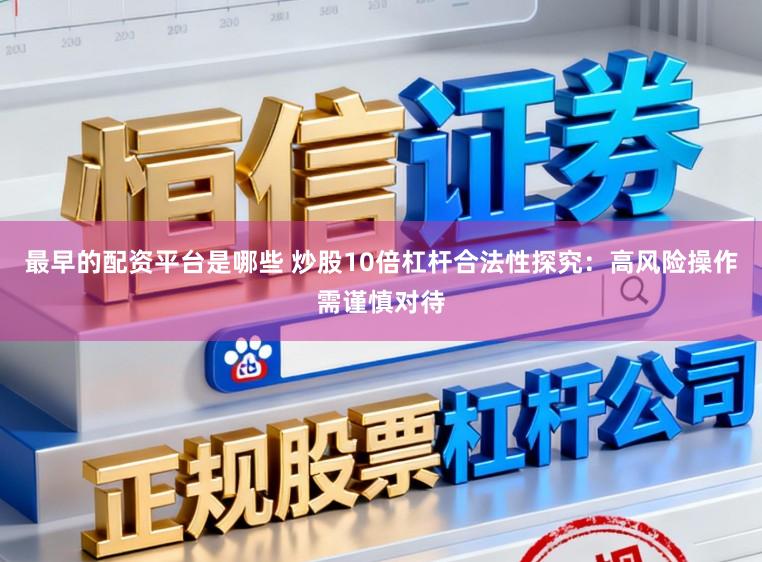 最早的配资平台是哪些 炒股10倍杠杆合法性探究：高风险操作需谨慎对待